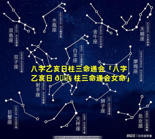 八字乙亥日柱三命通会「八字乙亥日 🐧 柱三命通会女命」